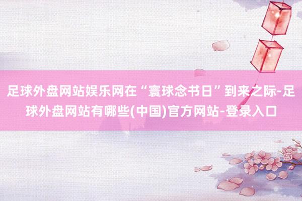 足球外盘网站娱乐网在“寰球念书日”到来之际-足球外盘网站有哪些(中国)官方网站-登录入口