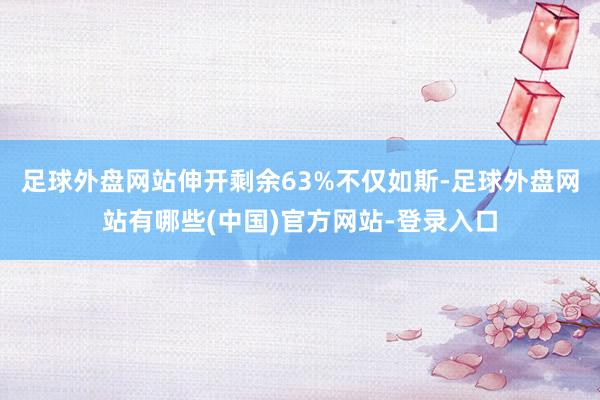 足球外盘网站伸开剩余63%不仅如斯-足球外盘网站有哪些(中国)官方网站-登录入口