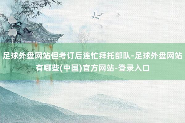 足球外盘网站但考订后连忙拜托部队-足球外盘网站有哪些(中国)官方网站-登录入口