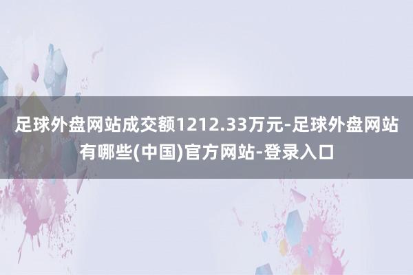 足球外盘网站成交额1212.33万元-足球外盘网站有哪些(中国)官方网站-登录入口