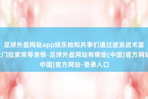 足球外盘网站app娱乐她和共事们通过披发战术宣传彩页、上门拉家常等表情-足球外盘网站有哪些(中国)官方网站-登录入口