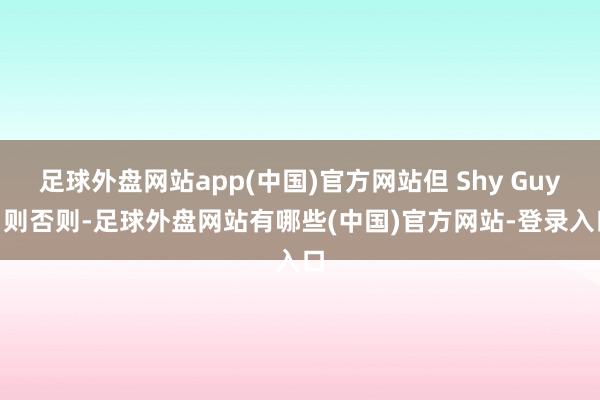 足球外盘网站app(中国)官方网站但 Shy Guys 则否则-足球外盘网站有哪些(中国)官方网站-登录入口