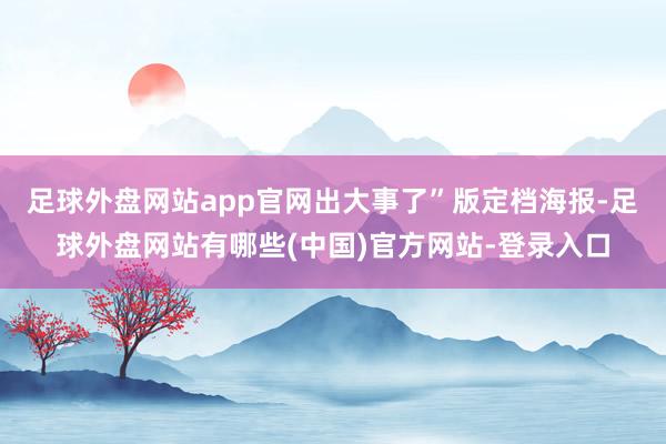 足球外盘网站app官网出大事了”版定档海报-足球外盘网站有哪些(中国)官方网站-登录入口