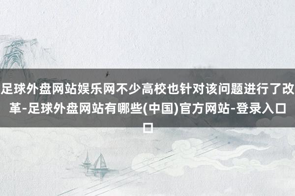 足球外盘网站娱乐网不少高校也针对该问题进行了改革-足球外盘网站有哪些(中国)官方网站-登录入口