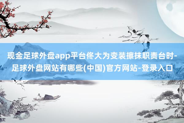 现金足球外盘app平台佟大为变装擦抹职责台时-足球外盘网站有哪些(中国)官方网站-登录入口
