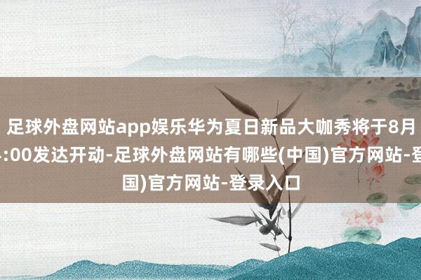 足球外盘网站app娱乐华为夏日新品大咖秀将于8月15日14:00发达开动-足球外盘网站有哪些(中国)官方网站-登录入口