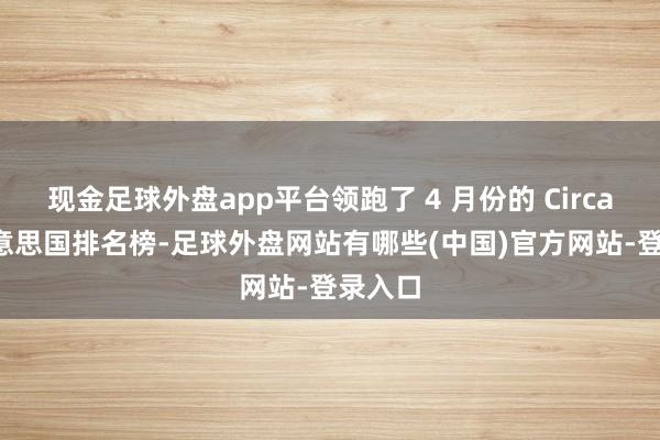 现金足球外盘app平台领跑了 4 月份的 Circana 好意思国排名榜-足球外盘网站有哪些(中国)官方网站-登录入口