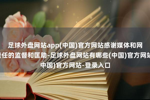 足球外盘网站app(中国)官方网站感谢媒体和网民对咱们责任的监督和匡助-足球外盘网站有哪些(中国)官方网站-登录入口
