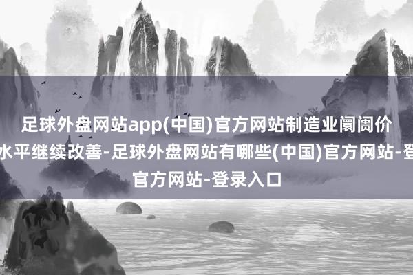 足球外盘网站app(中国)官方网站制造业阛阓价钱总体水平继续改善-足球外盘网站有哪些(中国)官方网站-登录入口