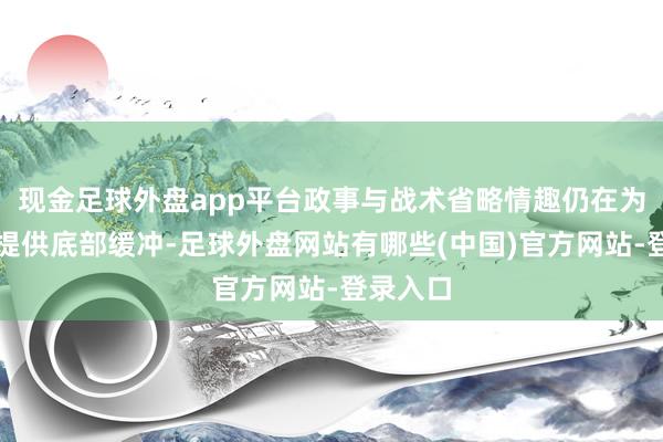 现金足球外盘app平台政事与战术省略情趣仍在为贵金属提供底部缓冲-足球外盘网站有哪些(中国)官方网站-登录入口