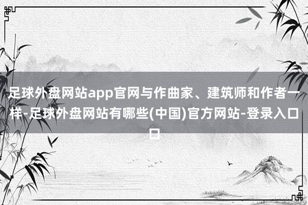 足球外盘网站app官网与作曲家、建筑师和作者一样-足球外盘网站有哪些(中国)官方网站-登录入口