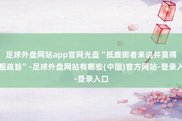 足球外盘网站app官网光盘“抵糜掷者来说并莫得太粗疏旨”-足球外盘网站有哪些(中国)官方网站-登录入口