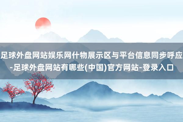 足球外盘网站娱乐网什物展示区与平台信息同步呼应-足球外盘网站有哪些(中国)官方网站-登录入口