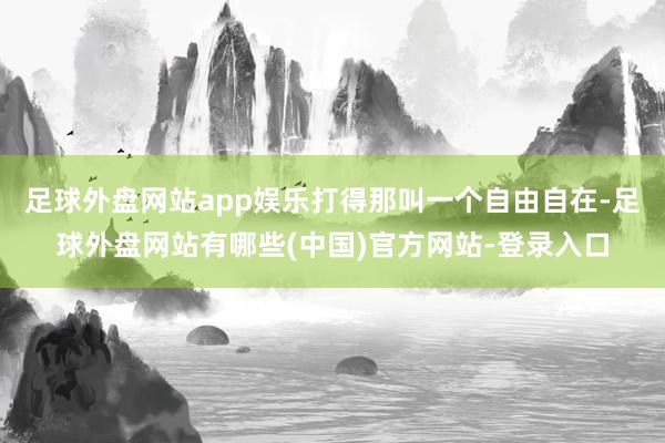 足球外盘网站app娱乐打得那叫一个自由自在-足球外盘网站有哪些(中国)官方网站-登录入口