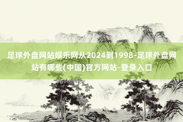 足球外盘网站娱乐网从2024到1998-足球外盘网站有哪些(中国)官方网站-登录入口