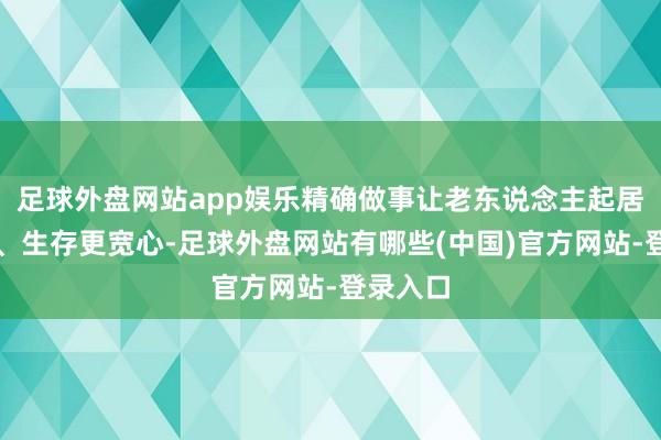 足球外盘网站app娱乐精确做事让老东说念主起居更便利、生存更宽心-足球外盘网站有哪些(中国)官方网站-登录入口
