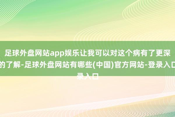 足球外盘网站app娱乐让我可以对这个病有了更深的了解-足球外盘网站有哪些(中国)官方网站-登录入口