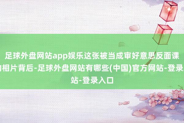 足球外盘网站app娱乐这张被当成审好意思反面课本的相片背后-足球外盘网站有哪些(中国)官方网站-登录入口