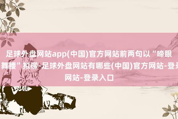 足球外盘网站app(中国)官方网站前两句以“啼眼”、“舞腰”拟柳-足球外盘网站有哪些(中国)官方网站-登录入口
