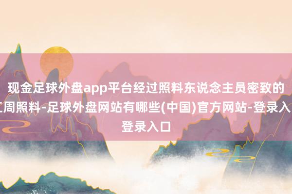 现金足球外盘app平台经过照料东说念主员密致的肛周照料-足球外盘网站有哪些(中国)官方网站-登录入口