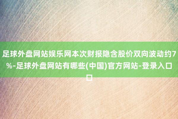 足球外盘网站娱乐网本次财报隐含股价双向波动约7%-足球外盘网站有哪些(中国)官方网站-登录入口