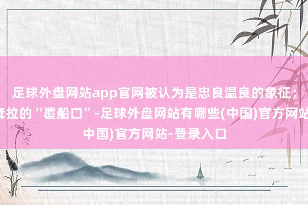 足球外盘网站app官网被认为是忠良温良的象征;嘴角向下耷拉的“覆船口”-足球外盘网站有哪些(中国)官方网站-登录入口