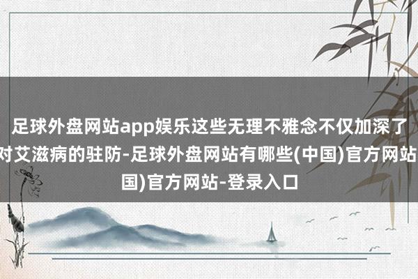 足球外盘网站app娱乐这些无理不雅念不仅加深了东谈主们对艾滋病的驻防-足球外盘网站有哪些(中国)官方网站-登录入口