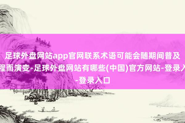 足球外盘网站app官网联系术语可能会随期间普及进程而演变-足球外盘网站有哪些(中国)官方网站-登录入口