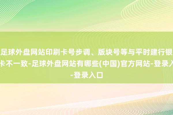 足球外盘网站印刷卡号步调、版块号等与平时建行银行卡不一致-足球外盘网站有哪些(中国)官方网站-登录入口