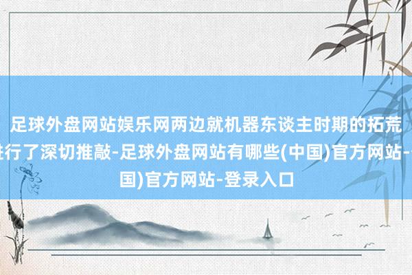足球外盘网站娱乐网两边就机器东谈主时期的拓荒与部署进行了深切推敲-足球外盘网站有哪些(中国)官方网站-登录入口